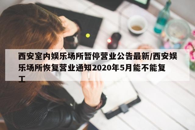 西安室内娱乐场所暂停营业公告最新/西安娱乐场所恢复营业通知2020年5月能不能复工-第1张图片-分享有趣的实用知识