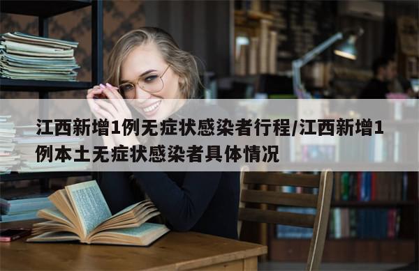 江西新增1例无症状感染者行程/江西新增1例本土无症状感染者具体情况-第1张图片-分享有趣的实用知识