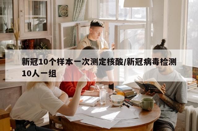 新冠10个样本一次测定核酸/新冠病毒检测10人一组-第1张图片-分享有趣的实用知识