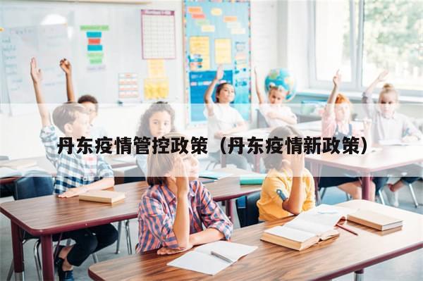 丹东疫情管控政策（丹东疫情新政策）-第1张图片-分享有趣的实用知识