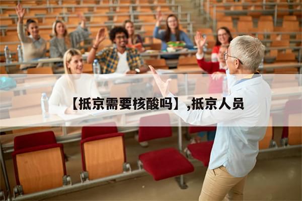 【抵京需要核酸吗】,抵京人员-第1张图片-分享有趣的实用知识