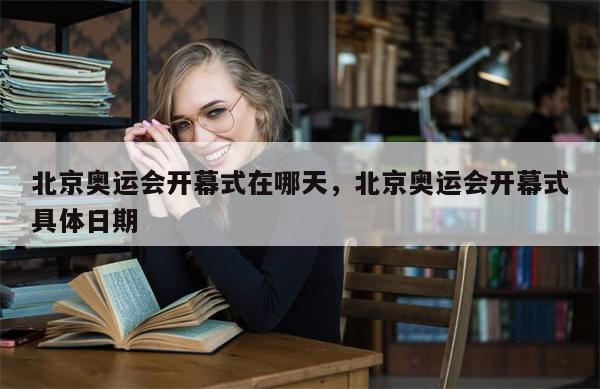 北京奥运会开幕式在哪天，北京奥运会开幕式具体日期-第1张图片-分享有趣的实用知识