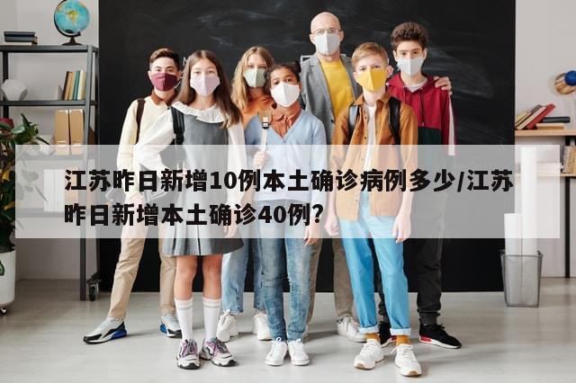 江苏昨日新增10例本土确诊病例多少/江苏昨日新增本土确诊40例?-第1张图片-分享有趣的实用知识