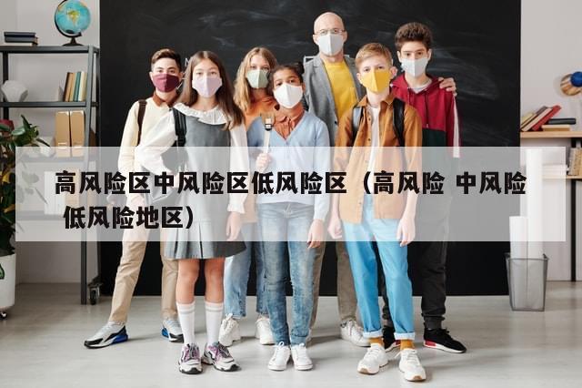 高风险区中风险区低风险区（高风险 中风险 低风险地区）-第1张图片-分享有趣的实用知识