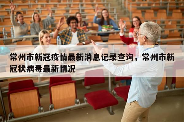 常州市新冠疫情最新消息记录查询	，常州市新冠状病毒最新情况-第1张图片-分享有趣的实用知识
