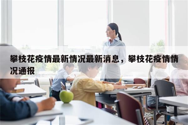 攀枝花疫情最新情况最新消息	，攀枝花疫情情况通报-第1张图片-分享有趣的实用知识