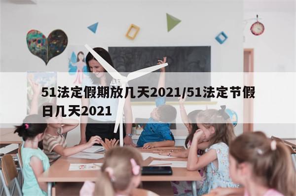 51法定假期放几天2021/51法定节假日几天2021-第1张图片-分享有趣的实用知识