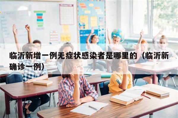 临沂新增一例无症状感染者是哪里的（临沂新确诊一例）-第1张图片-分享有趣的实用知识