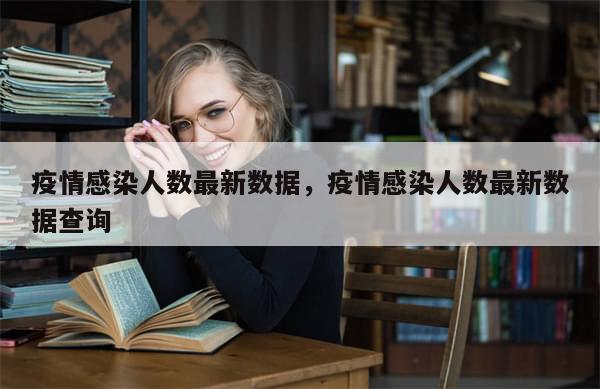 疫情感染人数最新数据，疫情感染人数最新数据查询-第1张图片-分享有趣的实用知识