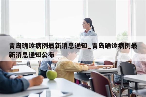 青岛确诊病例最新消息通知_青岛确诊病例最新消息通知公布-第1张图片-分享有趣的实用知识