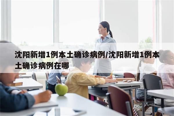 沈阳新增1例本土确诊病例/沈阳新增1例本土确诊病例在哪-第1张图片-分享有趣的实用知识