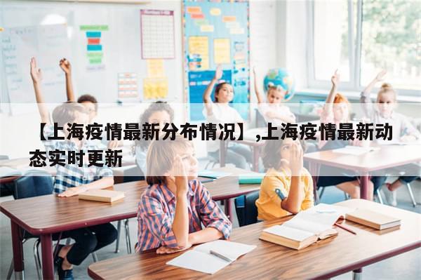 【上海疫情最新分布情况】,上海疫情最新动态实时更新-第1张图片-分享有趣的实用知识