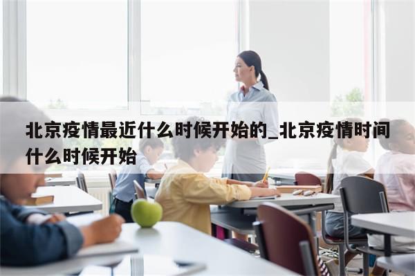 北京疫情最近什么时候开始的_北京疫情时间什么时候开始-第1张图片-分享有趣的实用知识