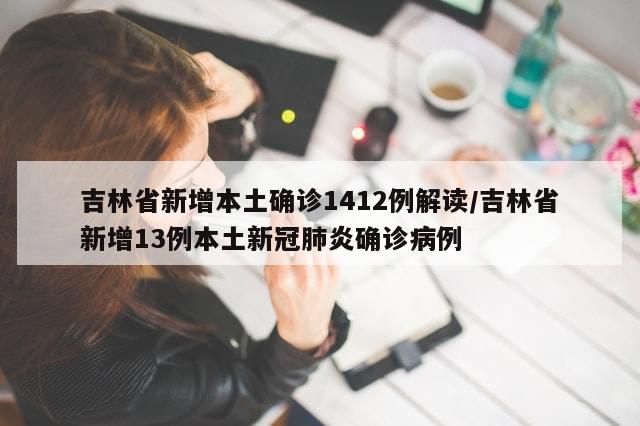 吉林省新增本土确诊1412例解读/吉林省新增13例本土新冠肺炎确诊病例-第1张图片-分享有趣的实用知识