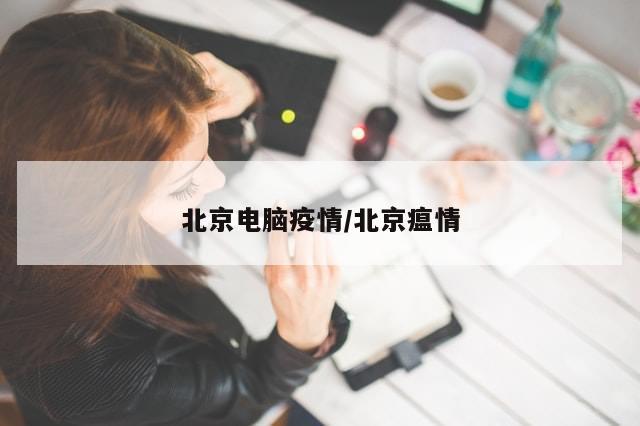 北京电脑疫情/北京瘟情-第1张图片-分享有趣的实用知识