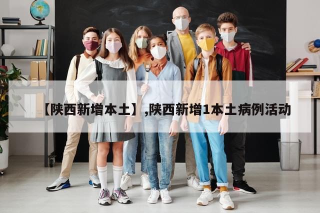 【陕西新增本土】,陕西新增1本土病例活动-第1张图片-分享有趣的实用知识