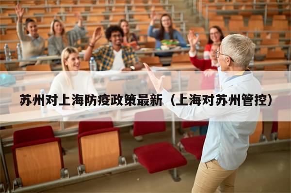 苏州对上海防疫政策最新（上海对苏州管控）-第1张图片-分享有趣的实用知识