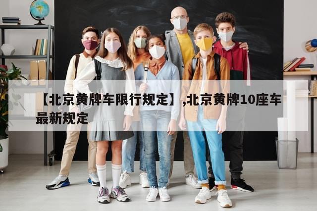 【北京黄牌车限行规定】,北京黄牌10座车最新规定-第1张图片-分享有趣的实用知识