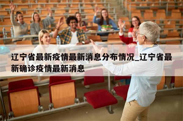 辽宁省最新疫情最新消息分布情况_辽宁省最新确诊疫情最新消息-第1张图片-分享有趣的实用知识