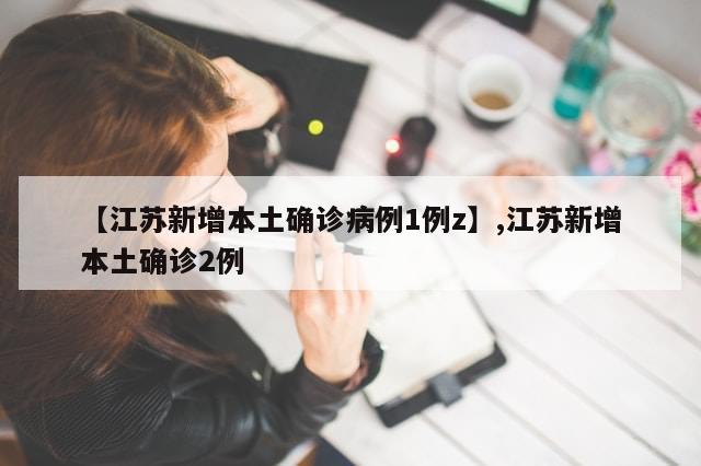 【江苏新增本土确诊病例1例z】,江苏新增本土确诊2例-第1张图片-分享有趣的实用知识