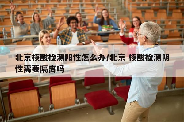 北京核酸检测阳性怎么办/北京 核酸检测阴性需要隔离吗-第1张图片-分享有趣的实用知识 北京核酸检测阳性怎么办/北京 核酸检测阴性需要隔离吗-第1张图片-分享有趣的实用知识