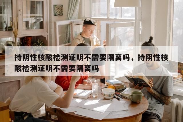 持阴性核酸检测证明不需要隔离吗，持阴性核酸检测证明不需要隔离吗-第1张图片-分享有趣的实用知识