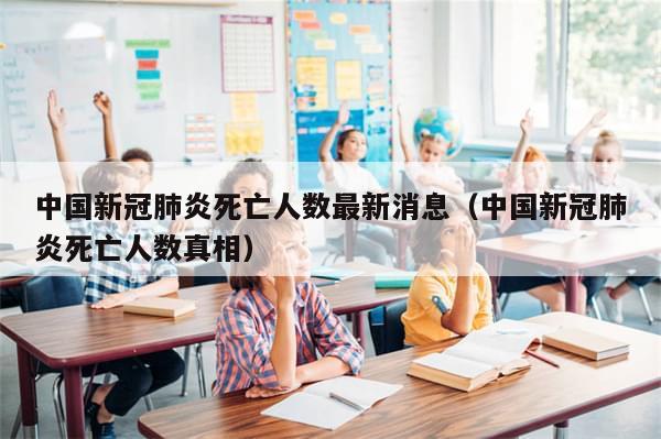 中国新冠肺炎死亡人数最新消息（中国新冠肺炎死亡人数真相）-第1张图片-分享有趣的实用知识