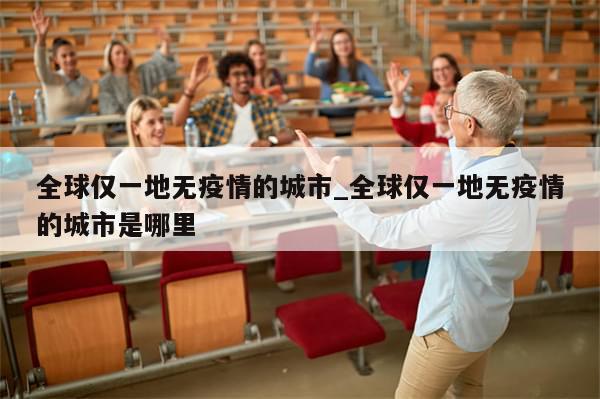 全球仅一地无疫情的城市_全球仅一地无疫情的城市是哪里-第1张图片-分享有趣的实用知识