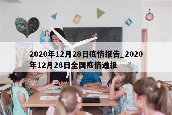 2020年12月28日疫情报告_2020年12月28日全国疫情通报-第1张图片-分享有趣的实用知识 2020年12月28日疫情报告_2020年12月28日全国疫情通报-第1张图片-分享有趣的实用知识