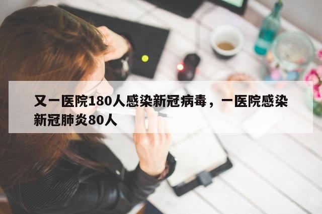 又一医院180人感染新冠病毒	，一医院感染新冠肺炎80人-第1张图片-分享有趣的实用知识