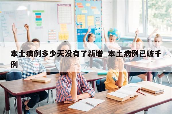 本土病例多少天没有了新增_本土病例已破千例-第1张图片-分享有趣的实用知识
