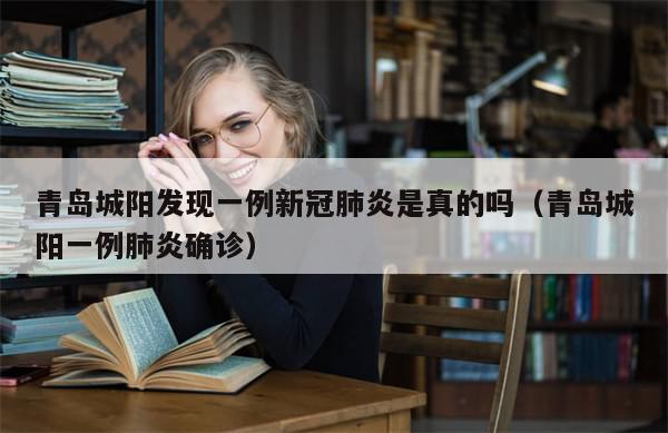 青岛城阳发现一例新冠肺炎是真的吗(青岛城阳一例肺炎确诊)-第1张图片-分享有趣的实用知识 青岛城阳发现一例新冠肺炎是真的吗(青岛城阳一例肺炎确诊)-第1张图片-分享有趣的实用知识