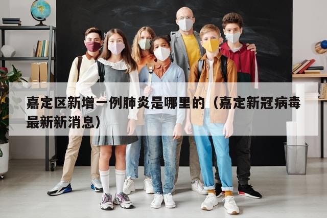 嘉定区新增一例肺炎是哪里的(嘉定新冠病毒最新新消息)-第1张图片-分享有趣的实用知识 嘉定区新增一例肺炎是哪里的(嘉定新冠病毒最新新消息)-第1张图片-分享有趣的实用知识