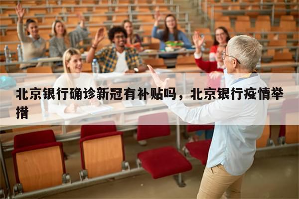 北京银行确诊新冠有补贴吗，北京银行疫情举措-第1张图片-分享有趣的实用知识