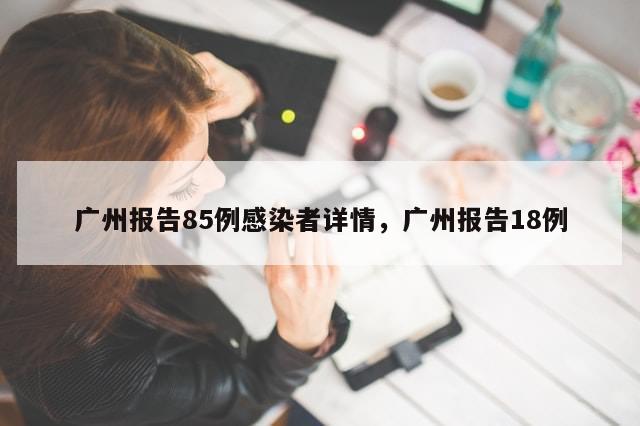 广州报告85例感染者详情，广州报告18例-第1张图片-分享有趣的实用知识