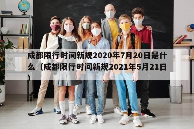 成都限行时间新规2020年7月20日是什么（成都限行时间新规2021年5月21日）-第1张图片-分享有趣的实用知识