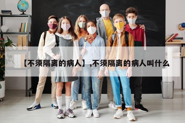 【不须隔离的病人】,不须隔离的病人叫什么-第1张图片-分享有趣的实用知识 【不须隔离的病人】,不须隔离的病人叫什么-第1张图片-分享有趣的实用知识