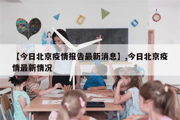 【今日北京疫情报告最新消息】,今日北京疫情最新情况-第1张图片-分享有趣的实用知识