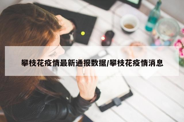 攀枝花疫情最新通报数据/攀枝花疫情消息-第1张图片-分享有趣的实用知识 攀枝花疫情最新通报数据/攀枝花疫情消息-第1张图片-分享有趣的实用知识