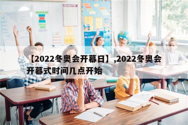 【2022冬奥会开幕日】,2022冬奥会开幕式时间几点开始-第1张图片-分享有趣的实用知识 【2022冬奥会开幕日】,2022冬奥会开幕式时间几点开始-第1张图片-分享有趣的实用知识