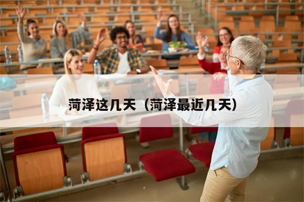 菏泽这几天（菏泽最近几天）-第1张图片-分享有趣的实用知识