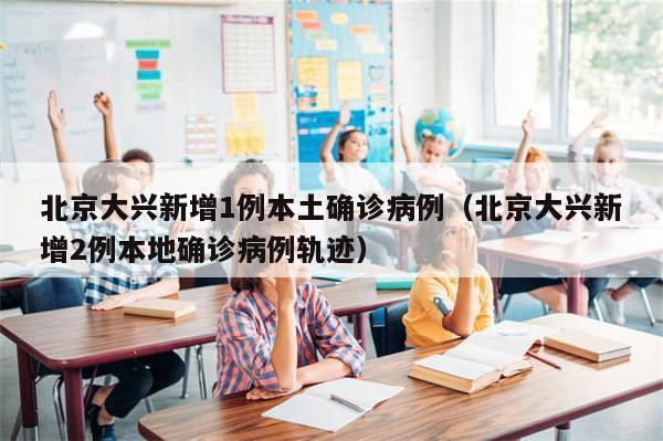 北京大兴新增1例本土确诊病例（北京大兴新增2例本地确诊病例轨迹）-第1张图片-分享有趣的实用知识