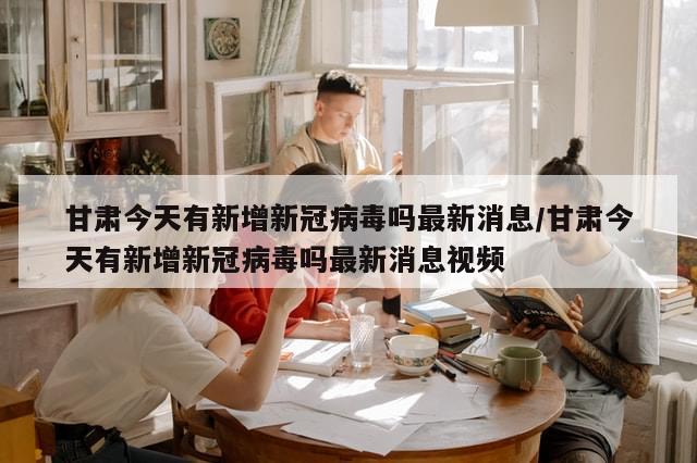 甘肃今天有新增新冠病毒吗最新消息/甘肃今天有新增新冠病毒吗最新消息视频-第1张图片-分享有趣的实用知识