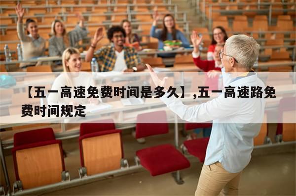 【五一高速免费时间是多久】,五一高速路免费时间规定-第1张图片-分享有趣的实用知识 【五一高速免费时间是多久】,五一高速路免费时间规定-第1张图片-分享有趣的实用知识