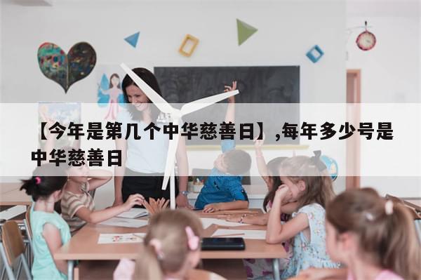 【今年是第几个中华慈善日】,每年多少号是中华慈善日-第1张图片-分享有趣的实用知识 【今年是第几个中华慈善日】,每年多少号是中华慈善日-第1张图片-分享有趣的实用知识