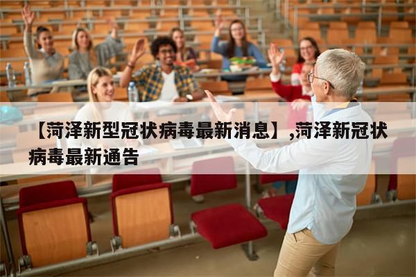 【菏泽新型冠状病毒最新消息】,菏泽新冠状病毒最新通告-第1张图片-分享有趣的实用知识