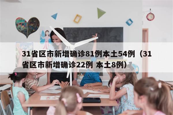 31省区市新增确诊81例本土54例（31省区市新增确诊22例 本土8例）-第1张图片-分享有趣的实用知识