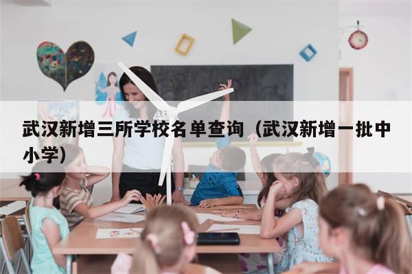 武汉新增三所学校名单查询（武汉新增一批中小学）-第1张图片-分享有趣的实用知识