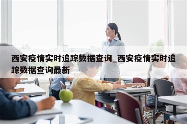 西安疫情实时追踪数据查询_西安疫情实时追踪数据查询最新-第1张图片-分享有趣的实用知识