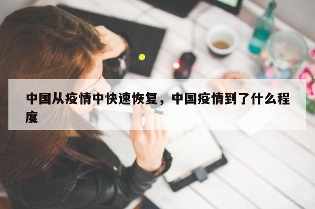 中国从疫情中快速恢复	，中国疫情到了什么程度-第1张图片-分享有趣的实用知识